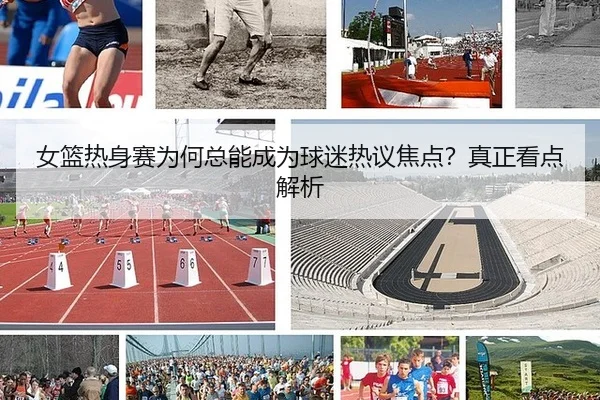 女篮热身赛为何总能成为球迷热议焦点？真正看点解析