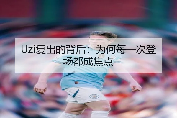 Uzi复出的背后：为何每一次登场都成焦点