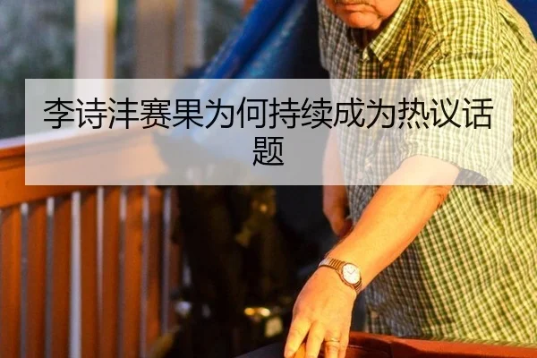 李诗沣赛果为何持续成为热议话题
